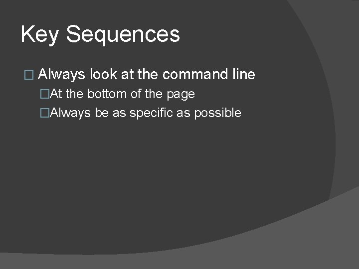 Key Sequences � Always look at the command line �At the bottom of the