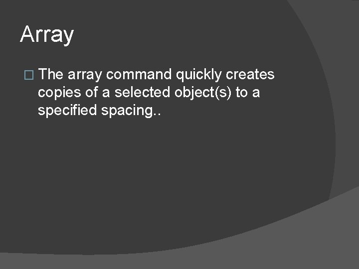 Array � The array command quickly creates copies of a selected object(s) to a