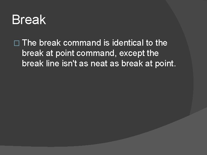 Break � The break command is identical to the break at point command, except