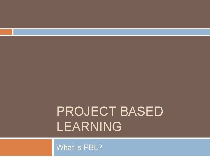 PROJECT BASED LEARNING What is PBL? 