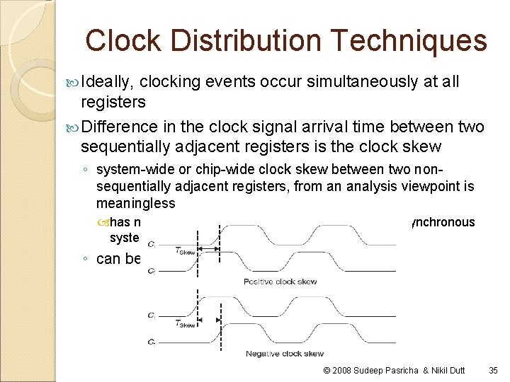 Clock Distribution Techniques Ideally, clocking events occur simultaneously at all registers Difference in the