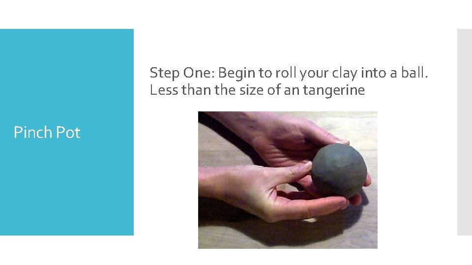 Step One: Begin to roll your clay into a ball. Less than the size