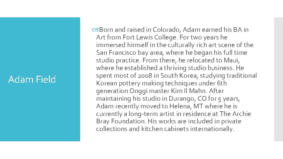 Adam Field Born and raised in Colorado, Adam earned his BA in Art from