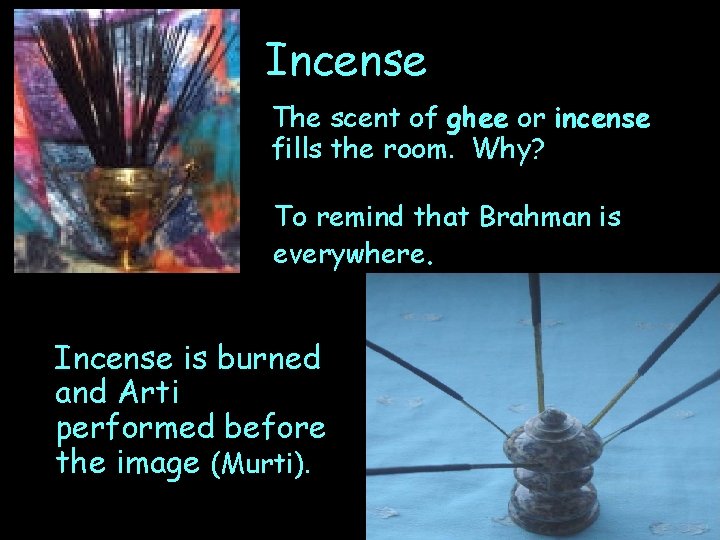 Incense The scent of ghee or incense fills the room. Why? To remind that