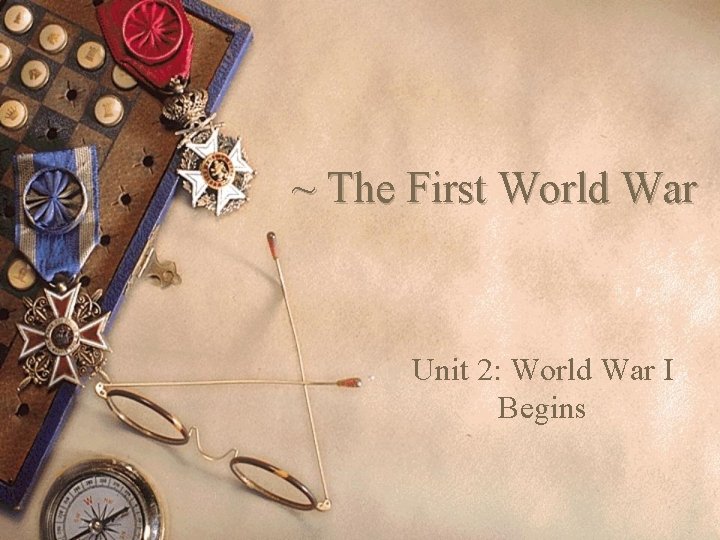 ~ The First World War Unit 2: World War I Begins 