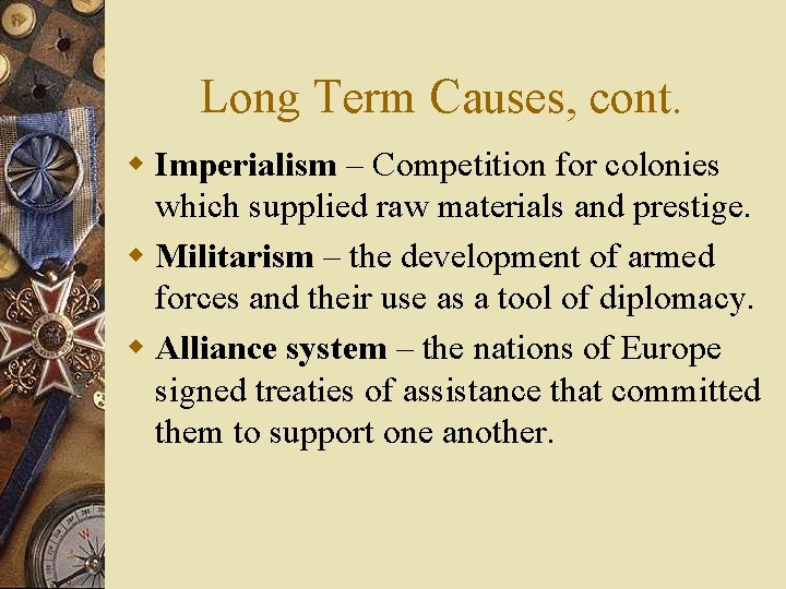 Long Term Causes, cont. w Imperialism – Competition for colonies which supplied raw materials