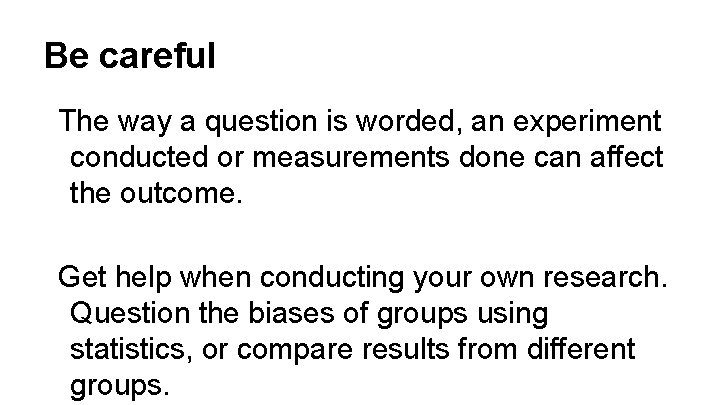 Be careful The way a question is worded, an experiment conducted or measurements done