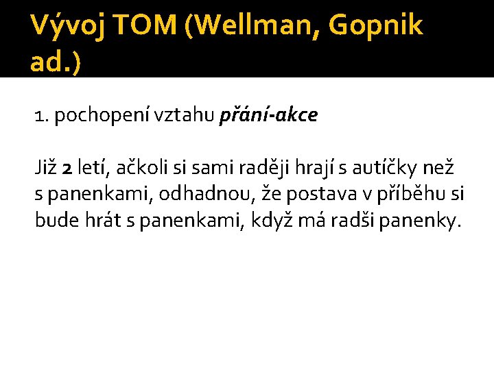 Vývoj TOM (Wellman, Gopnik ad. ) 1. pochopení vztahu přání-akce Již 2 letí, ačkoli