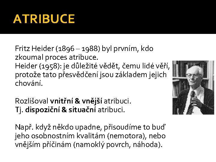 ATRIBUCE Fritz Heider (1896 – 1988) byl prvním, kdo zkoumal proces atribuce. Heider (1958):