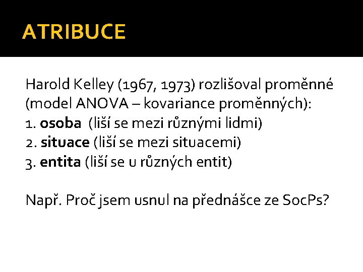 ATRIBUCE Harold Kelley (1967, 1973) rozlišoval proměnné (model ANOVA – kovariance proměnných): 1. osoba