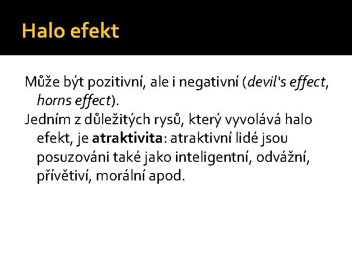 Halo efekt Může být pozitivní, ale i negativní (devil‘s effect, horns effect). Jedním z