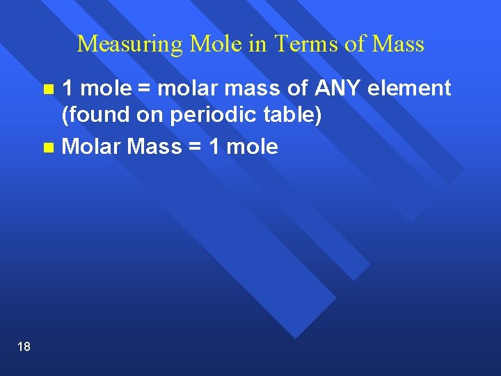 Measuring Mole in Terms of Mass 1 mole = molar mass of ANY element
