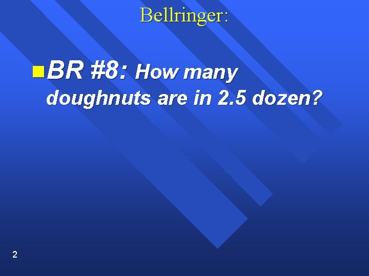 Bellringer: n. BR #8: How many doughnuts are in 2. 5 dozen? 2 