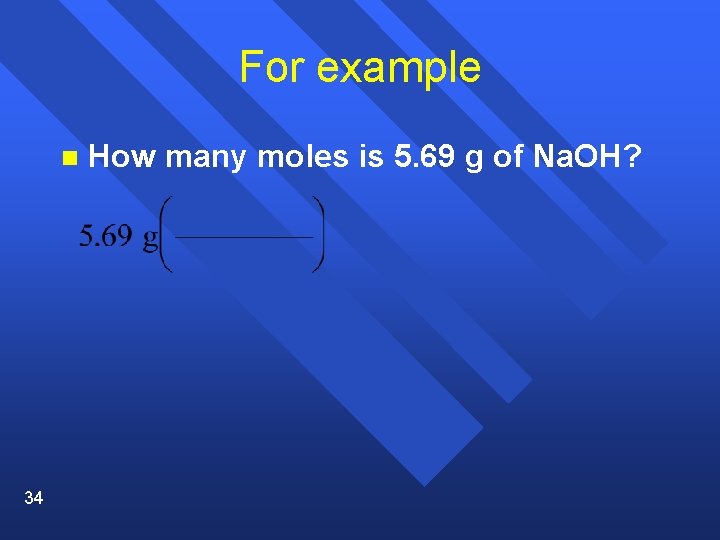 For example n 34 How many moles is 5. 69 g of Na. OH?