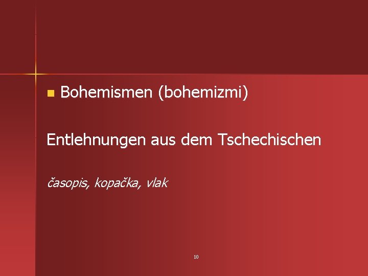 n Bohemismen (bohemizmi) Entlehnungen aus dem Tschechischen časopis, kopačka, vlak 10 