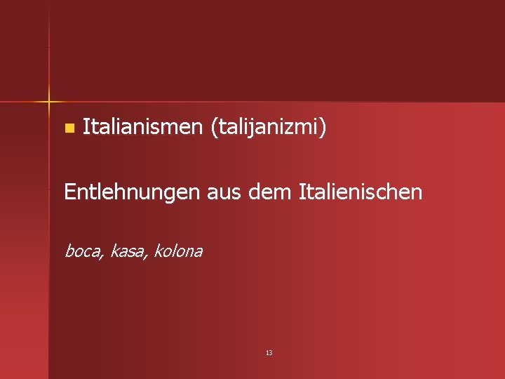 n Italianismen (talijanizmi) Entlehnungen aus dem Italienischen boca, kasa, kolona 13 