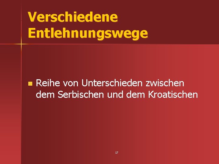 Verschiedene Entlehnungswege n Reihe von Unterschieden zwischen dem Serbischen und dem Kroatischen 17 