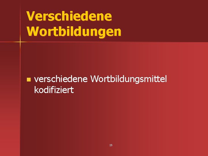 Verschiedene Wortbildungen n verschiedene Wortbildungsmittel kodifiziert 19 