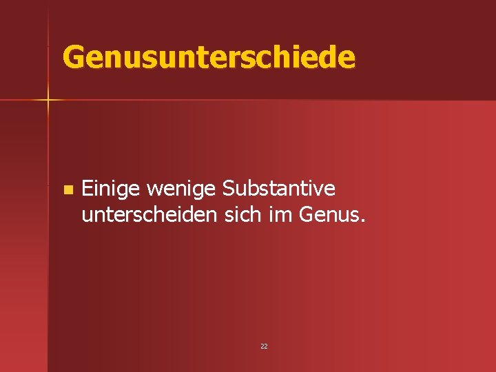 Genusunterschiede n Einige wenige Substantive unterscheiden sich im Genus. 22 