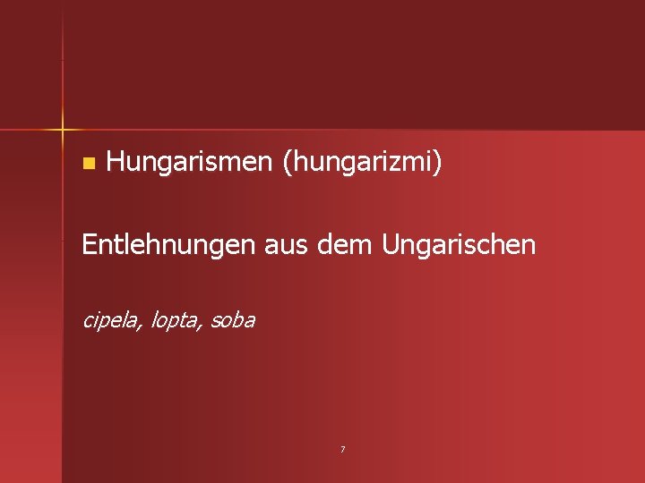 n Hungarismen (hungarizmi) Entlehnungen aus dem Ungarischen cipela, lopta, soba 7 