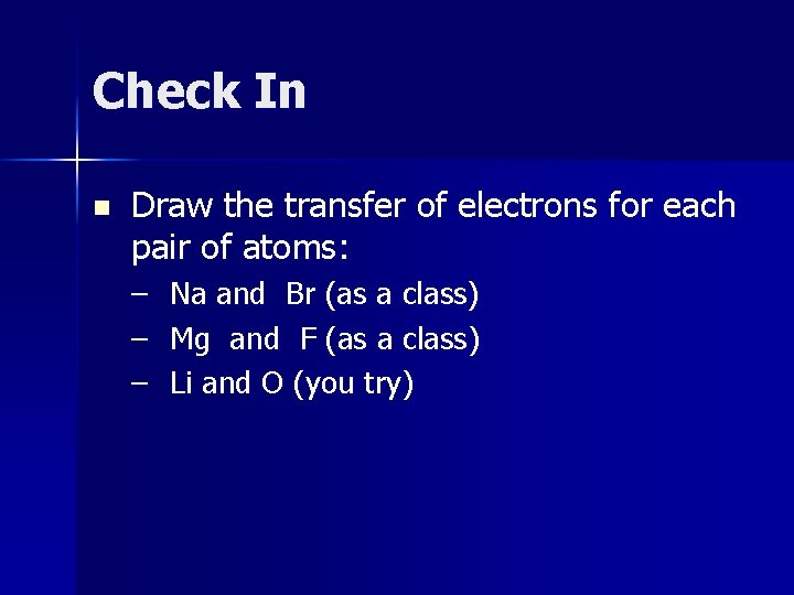 Check In n Draw the transfer of electrons for each pair of atoms: –