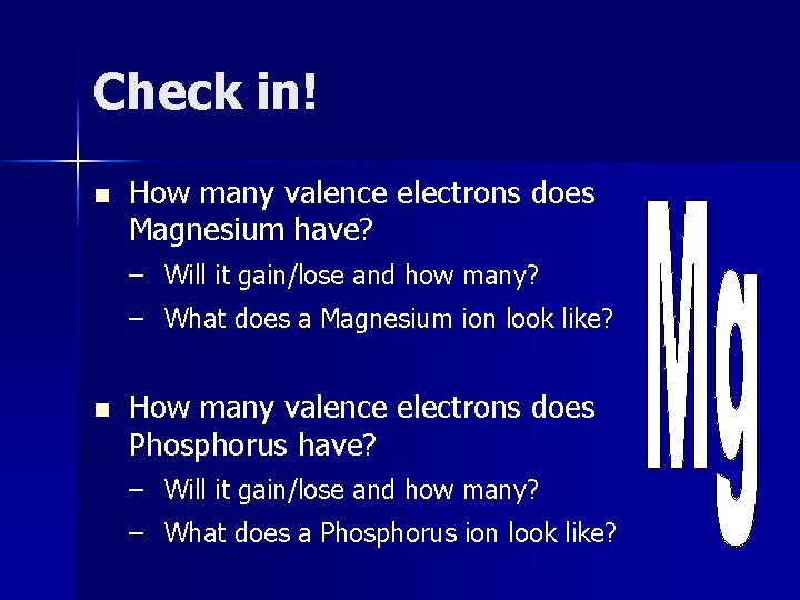 Check in! n How many valence electrons does Magnesium have? – Will it gain/lose