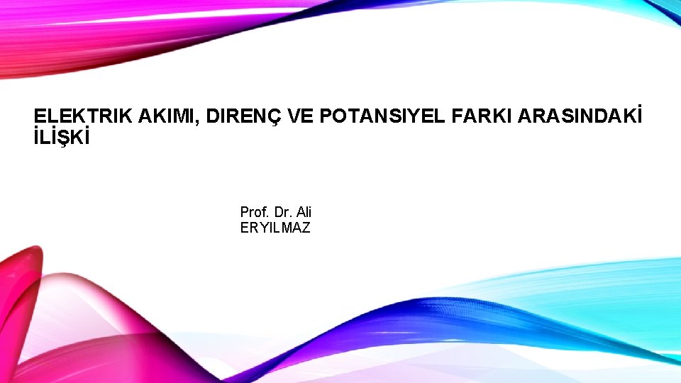 ELEKTRIK AKIMI, DIRENÇ VE POTANSIYEL FARKI ARASINDAKİ İLİŞKİ Prof. Dr. Ali ERYILMAZ 