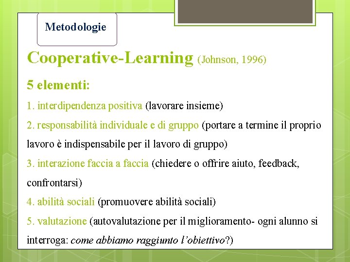 Metodologie Cooperative-Learning (Johnson, 1996) 5 elementi: 1. interdipendenza positiva (lavorare insieme) 2. responsabilità individuale