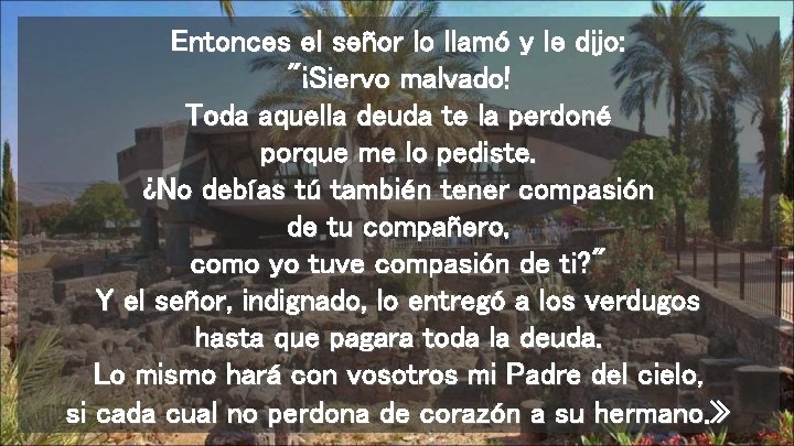 Entonces el señor lo llamó y le dijo: "¡Siervo malvado! Toda aquella deuda te