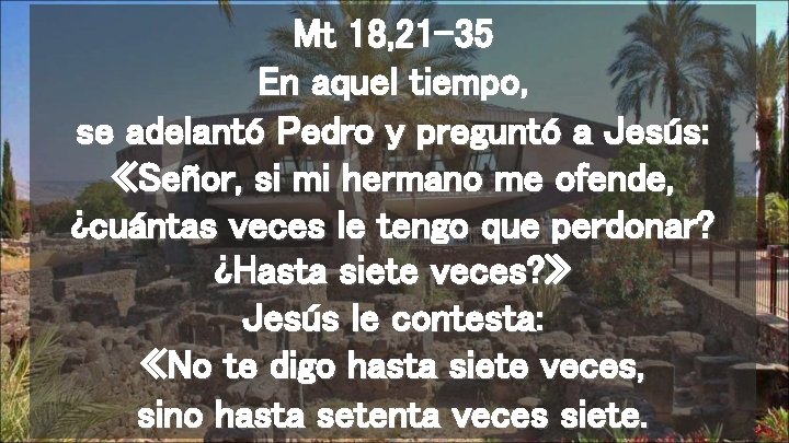 Mt 18, 21 -35 En aquel tiempo, se adelantó Pedro y preguntó a Jesús: