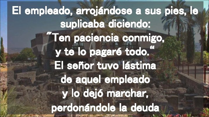 El empleado, arrojándose a sus pies, le suplicaba diciendo: "Ten paciencia conmigo, y te