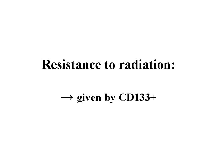 Resistance to radiation: → given by CD 133+ 