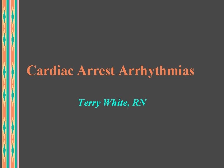 Cardiac Arrest Arrhythmias Terry White, RN 