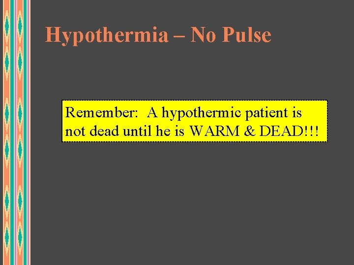Hypothermia – No Pulse Remember: A hypothermic patient is not dead until he is