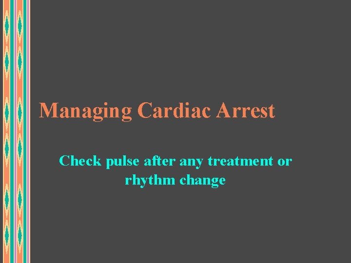 Managing Cardiac Arrest Check pulse after any treatment or rhythm change 