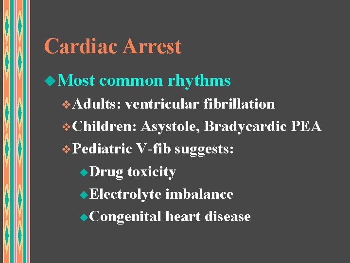 Cardiac Arrest u. Most common rhythms v. Adults: ventricular fibrillation v. Children: Asystole, Bradycardic