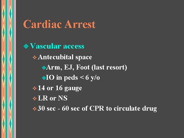 Cardiac Arrest u Vascular access v Antecubital space u. Arm, EJ, Foot (last resort)