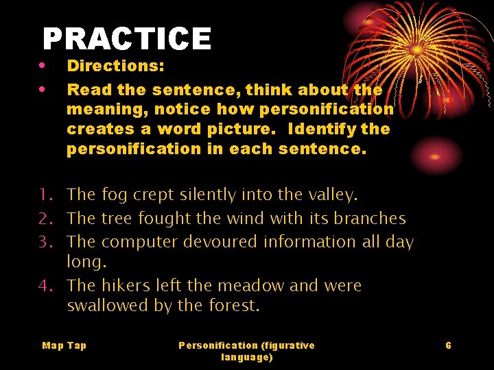 PRACTICE • • Directions: Read the sentence, think about the meaning, notice how personification