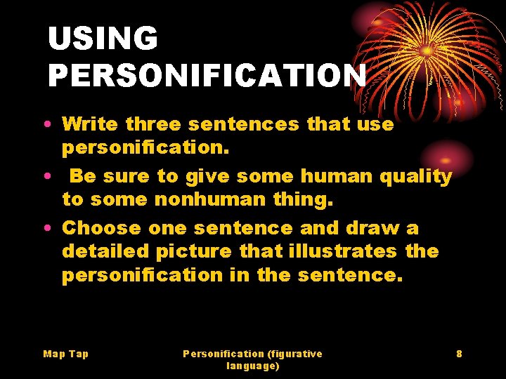 USING PERSONIFICATION • Write three sentences that use personification. • Be sure to give