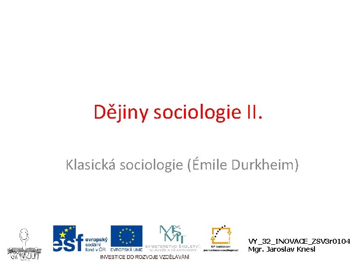 Dějiny sociologie II. Klasická sociologie (Émile Durkheim) VY_32_INOVACE_ZSV 3 r 0104 Mgr. Jaroslav Knesl