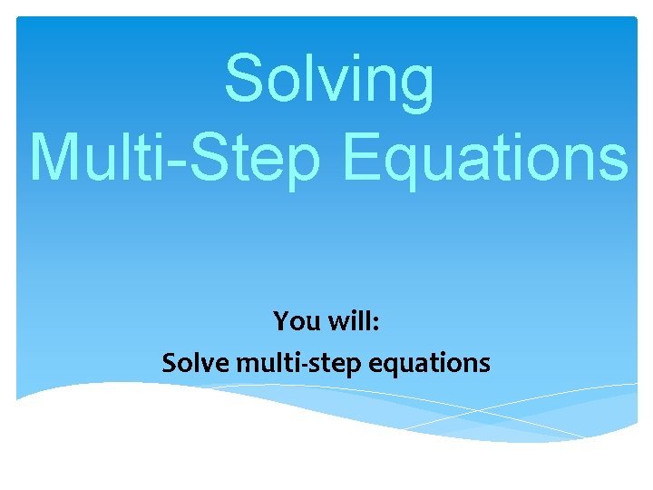 Solving Multi-Step Equations You will: Solve multi-step equations 