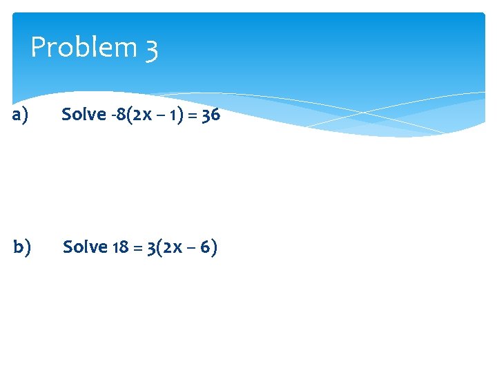 Problem 3 a) Solve -8(2 x – 1) = 36 b) Solve 18 =