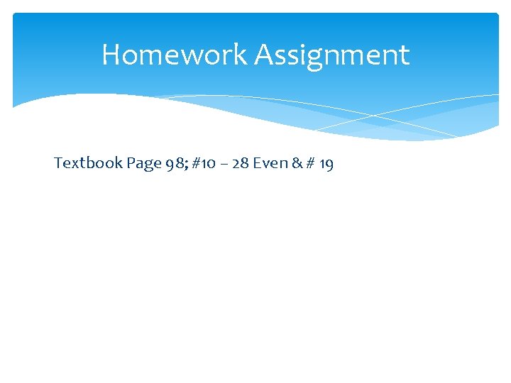 Homework Assignment Textbook Page 98; #10 – 28 Even & # 19 