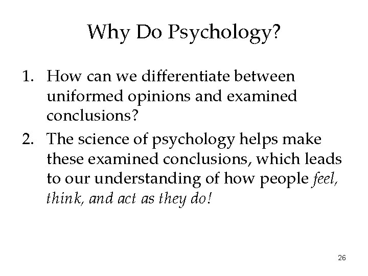 Why Do Psychology? 1. How can we differentiate between uniformed opinions and examined conclusions?