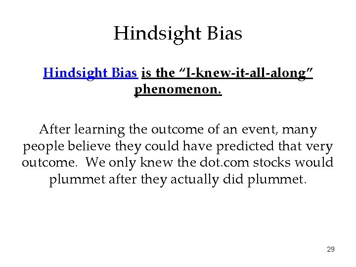 Hindsight Bias is the “I-knew-it-all-along” phenomenon. After learning the outcome of an event, many