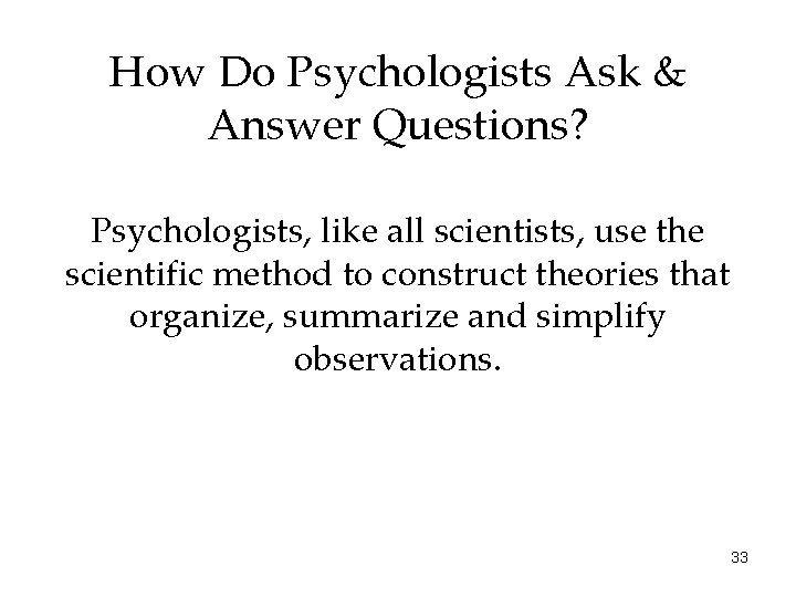 How Do Psychologists Ask & Answer Questions? Psychologists, like all scientists, use the scientific