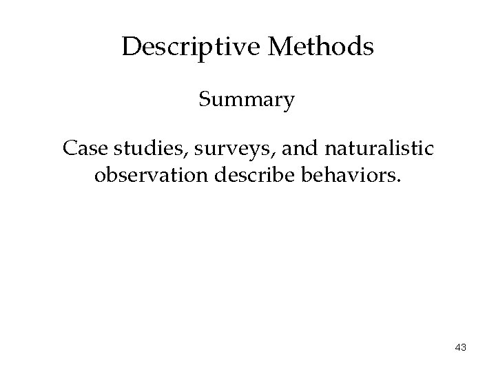 Descriptive Methods Summary Case studies, surveys, and naturalistic observation describe behaviors. 43 