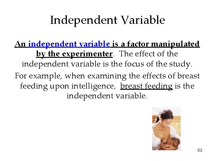 Independent Variable An independent variable is a factor manipulated by the experimenter. The effect