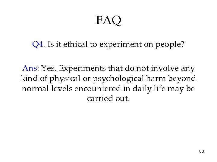 FAQ Q 4. Is it ethical to experiment on people? Ans: Yes. Experiments that