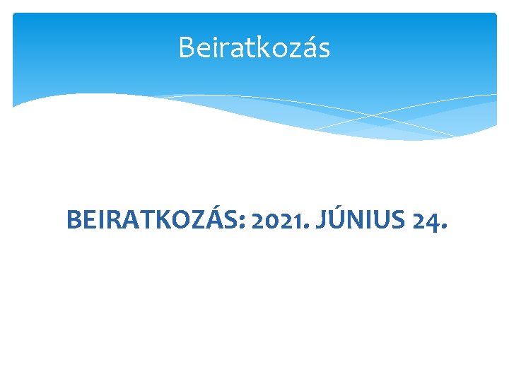 Beiratkozás BEIRATKOZÁS: 2021. JÚNIUS 24. 